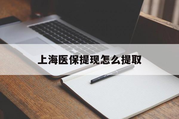 贺州上海医保提现怎么提取(上海医保提现怎么提取出来)