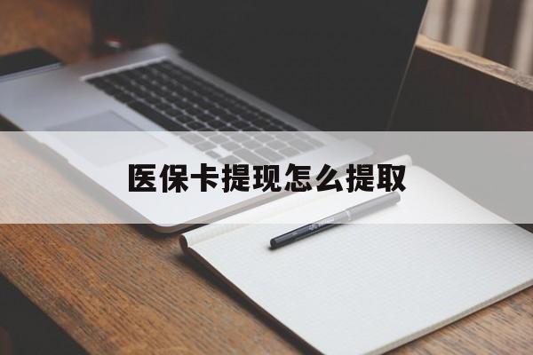 贺州医保卡提现怎么提取(医保卡提现怎么提取出来嶶新eai618兑现钱来)