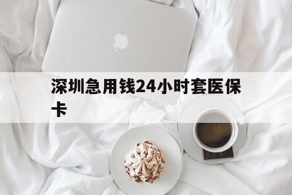 贺州深圳急用钱24小时套医保卡(急用钱周转就找微粒贷小额贷款)