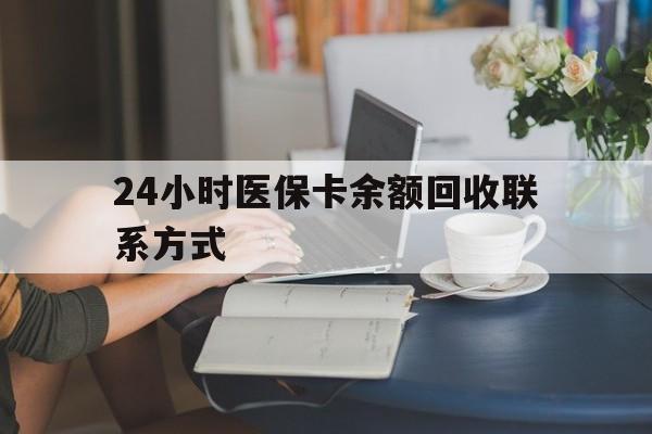 贺州24小时医保卡余额回收联系方式(医保卡回收电话)