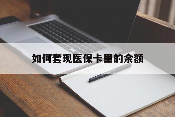 贺州如何套现医保卡里的余额(医保怎么能套现)