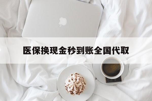 贺州医保换现金秒到账全国代取(医保换现金秒到账全国代取可以吗)