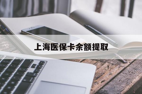 贺州上海医保卡余额提取(上海医保卡余额提取方法)