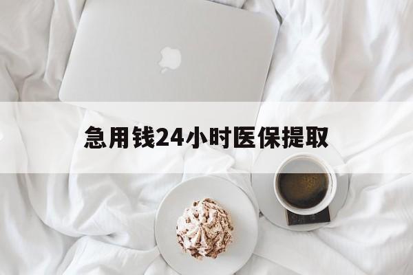 贺州急用钱24小时医保提取(急用钱24小时套医保卡)