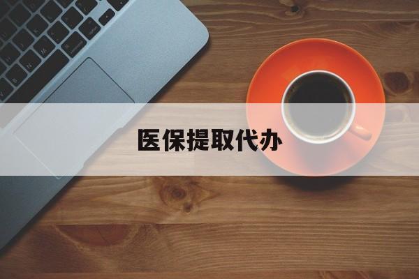 贺州医保提取代办(医保提取代办需要什么材料)