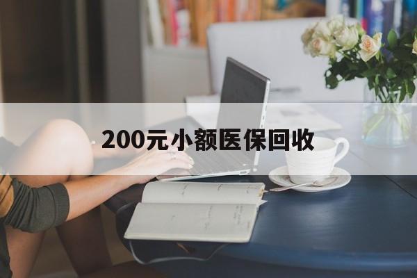 贺州200元小额医保回收(医保小额提取代办600以内)
