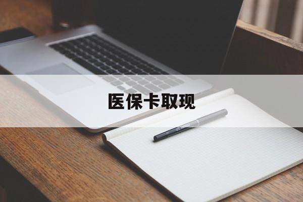 贺州医保卡取现(北京医保卡取现)