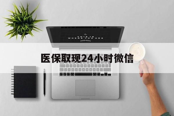 贺州医保取现24小时微信(医保取现24小时微信沈阳)