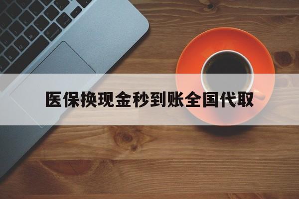 贺州医保换现金秒到账全国代取(医保卡换现金联系方式)