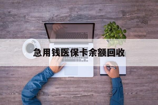 贺州急用钱医保卡余额回收(医保卡回收是什么意思)