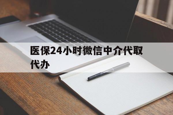 贺州医保24小时微信中介代取代办(代办医疗保险中介怎么收费)