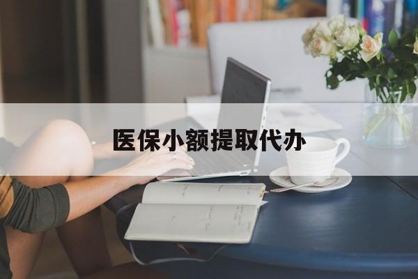 贺州医保小额提取代办(医保卡小额取现)