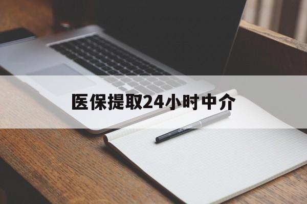 贺州医保提取24小时中介(医保提取24小时中介代办)