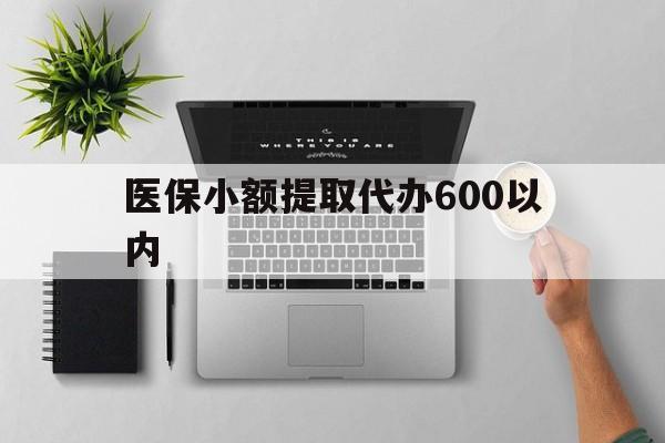 贺州医保小额提取代办600以内(医保小额提取代办600以内微信)