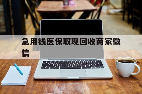 贺州急用钱医保取现回收商家微信(私人回收微信联系方式)