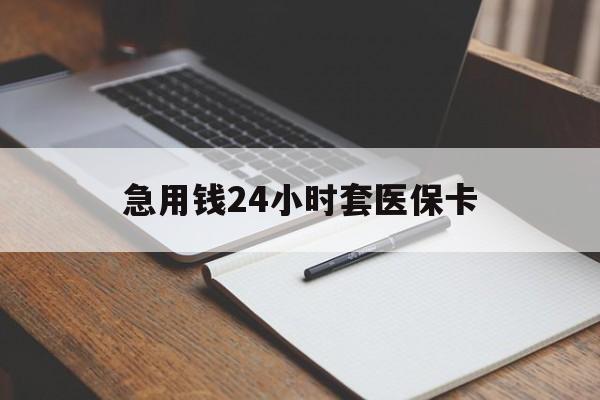 贺州急用钱24小时套医保卡(医保卡看病怎么报销)