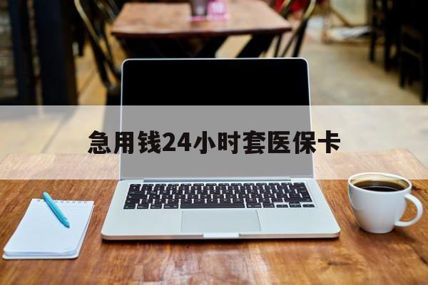 贺州急用钱24小时套医保卡(什么药店愿意给你套医保卡)