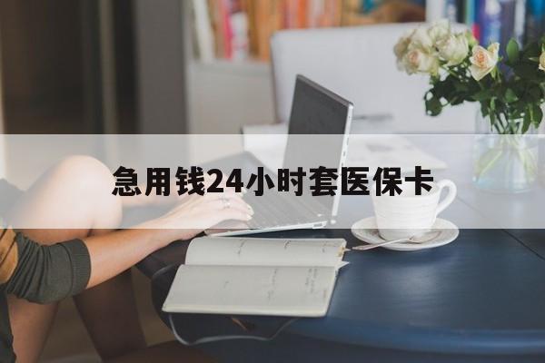贺州急用钱24小时套医保卡(医保套取现金最佳方法)