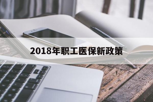 贺州2018年职工医保新政策(2018年职工医保新政策是什么)